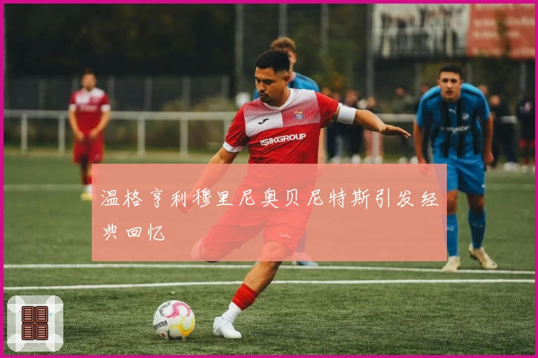 温格亨利穆里尼奥贝尼特斯引发经典回忆