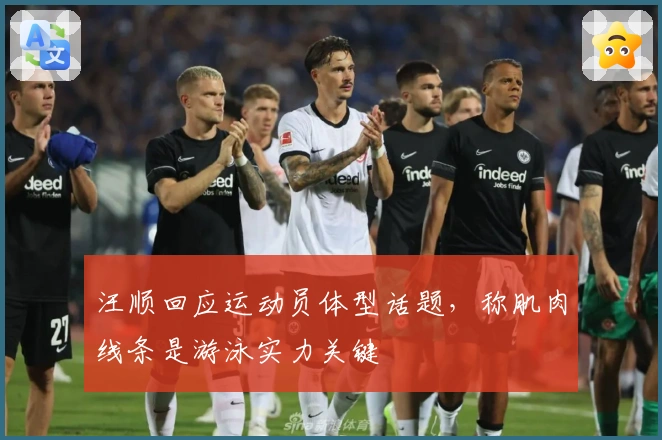 汪顺回应运动员体型话题，称肌肉线条是游泳实力关键