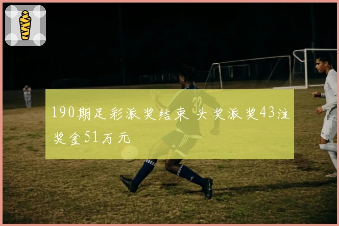 190期足彩派奖结束 头奖派奖43注奖金51万元