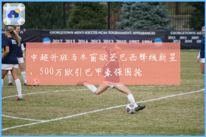 中超升班马冬窗欲签巴西锋线新星，500万欧引巴甲豪强围抢