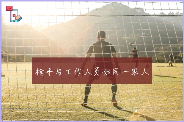 枪手与工作人员如同一家人