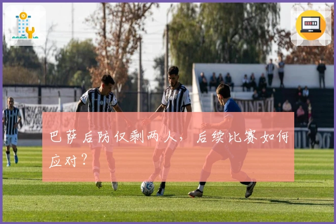 巴萨后防仅剩两人，后续比赛如何应对？